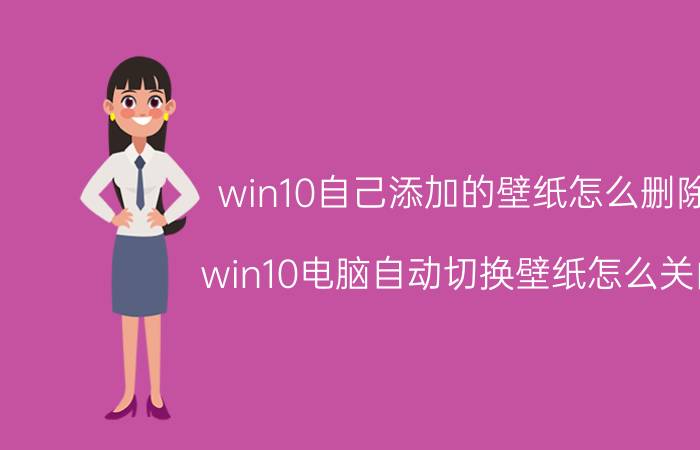 win10自己添加的壁纸怎么删除 win10电脑自动切换壁纸怎么关闭？